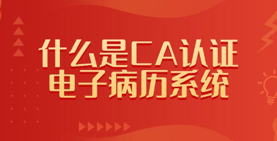 什么是CA認(rèn)證電子病歷系統(tǒng)？